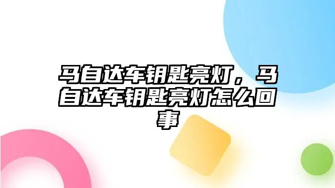 馬自達車鑰匙亮燈，馬自達車鑰匙亮燈怎么回事