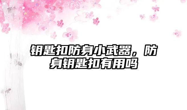 鑰匙扣防身小武器，防身鑰匙扣有用嗎