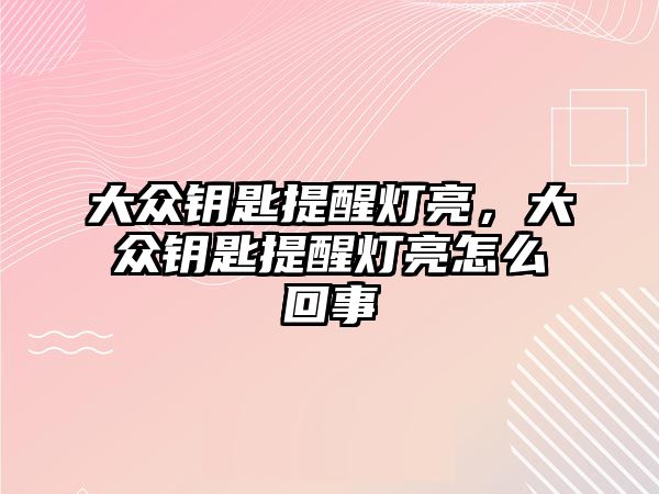 大眾鑰匙提醒燈亮，大眾鑰匙提醒燈亮怎么回事