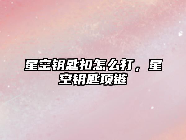 星空鑰匙扣怎么打，星空鑰匙項鏈