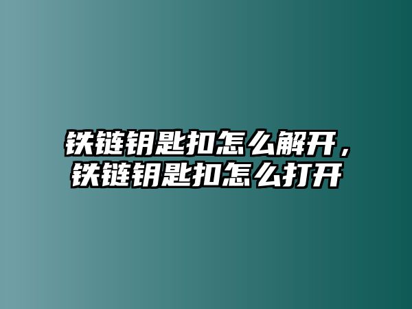 鐵鏈鑰匙扣怎么解開，鐵鏈鑰匙扣怎么打開