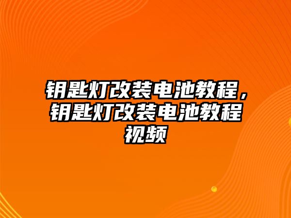 鑰匙燈改裝電池教程，鑰匙燈改裝電池教程視頻