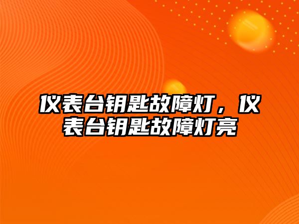 儀表臺(tái)鑰匙故障燈，儀表臺(tái)鑰匙故障燈亮