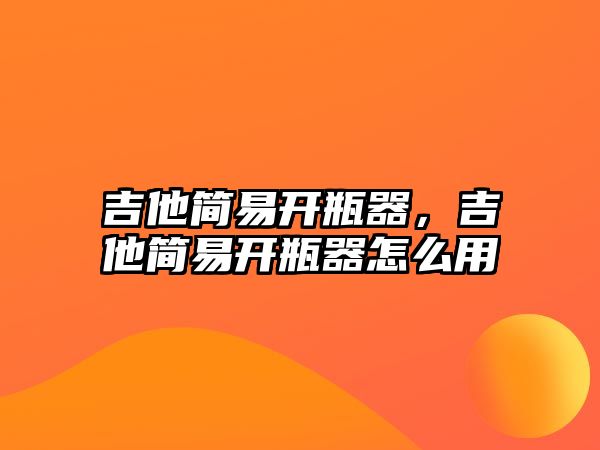 吉他簡易開瓶器，吉他簡易開瓶器怎么用