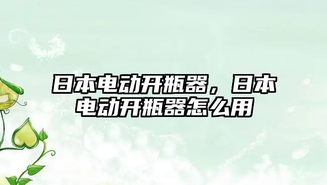 日本電動開瓶器，日本電動開瓶器怎么用