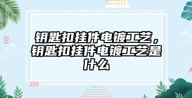 鑰匙扣掛件電鍍工藝，鑰匙扣掛件電鍍工藝是什么