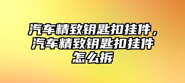 汽車精致鑰匙扣掛件，汽車精致鑰匙扣掛件怎么拆