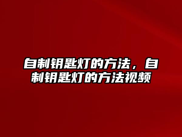 自制鑰匙燈的方法，自制鑰匙燈的方法視頻