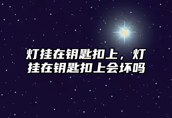 燈掛在鑰匙扣上，燈掛在鑰匙扣上會(huì)壞嗎