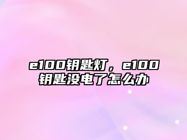 e100鑰匙燈，e100鑰匙沒電了怎么辦