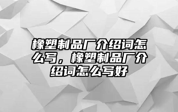 橡塑制品廠介紹詞怎么寫，橡塑制品廠介紹詞怎么寫好