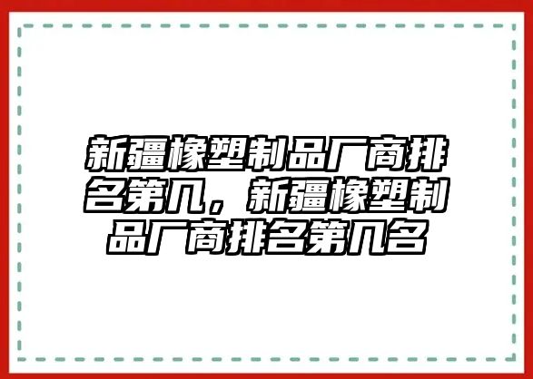 新疆橡塑制品廠商排名第幾，新疆橡塑制品廠商排名第幾名