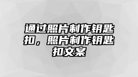 通過照片制作鑰匙扣，照片制作鑰匙扣文案