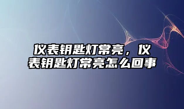 儀表鑰匙燈常亮，儀表鑰匙燈常亮怎么回事