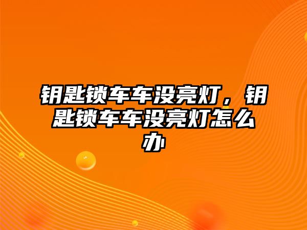 鑰匙鎖車車沒亮燈，鑰匙鎖車車沒亮燈怎么辦