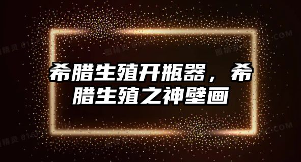 希臘生殖開瓶器，希臘生殖之神壁畫