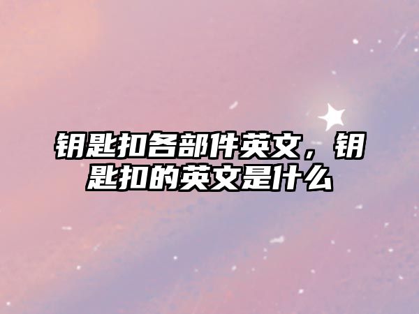 鑰匙扣各部件英文，鑰匙扣的英文是什么