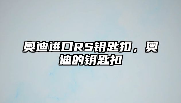 奧迪進(jìn)口RS鑰匙扣，奧迪的鑰匙扣