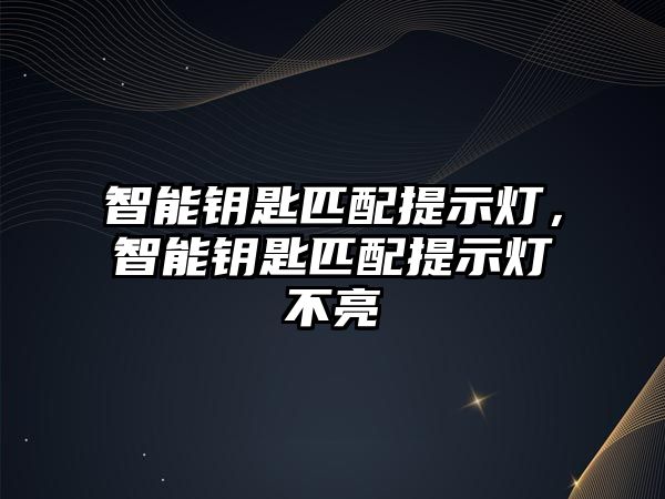 智能鑰匙匹配提示燈，智能鑰匙匹配提示燈不亮