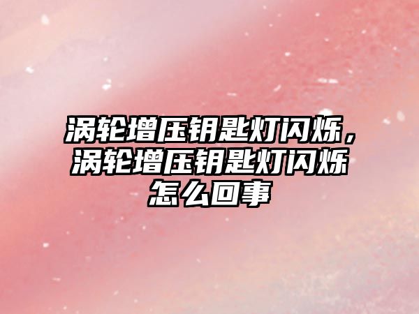 渦輪增壓鑰匙燈閃爍，渦輪增壓鑰匙燈閃爍怎么回事