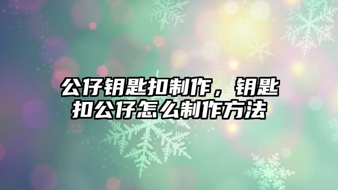 公仔鑰匙扣制作，鑰匙扣公仔怎么制作方法