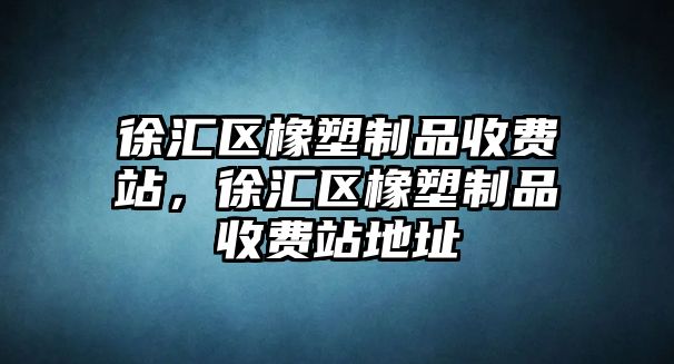 徐匯區(qū)橡塑制品收費(fèi)站，徐匯區(qū)橡塑制品收費(fèi)站地址