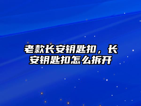 老款長(zhǎng)安鑰匙扣，長(zhǎng)安鑰匙扣怎么拆開(kāi)