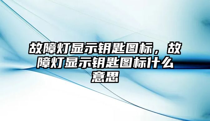 故障燈顯示鑰匙圖標(biāo)，故障燈顯示鑰匙圖標(biāo)什么意思