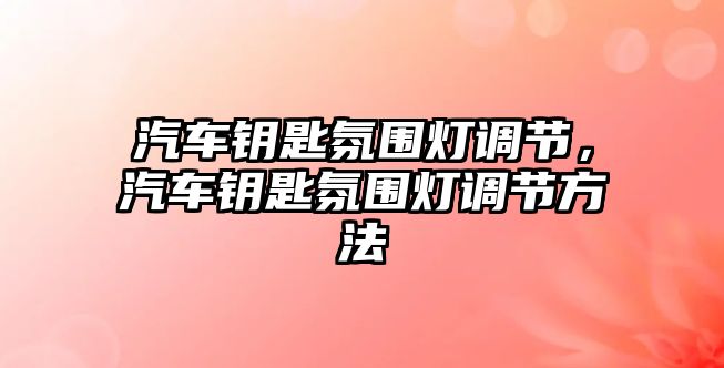 汽車鑰匙氛圍燈調(diào)節(jié)，汽車鑰匙氛圍燈調(diào)節(jié)方法