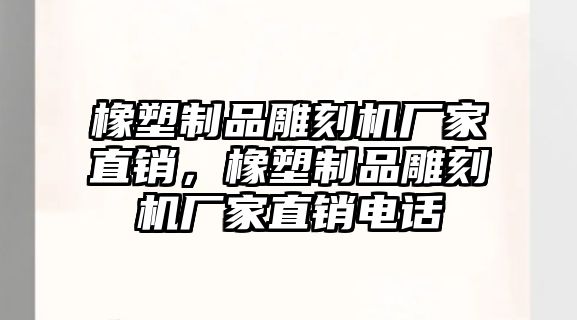 橡塑制品雕刻機(jī)廠家直銷，橡塑制品雕刻機(jī)廠家直銷電話