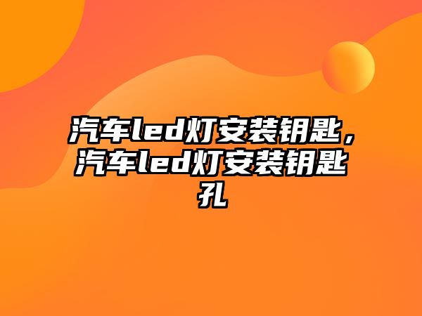 汽車led燈安裝鑰匙，汽車led燈安裝鑰匙孔