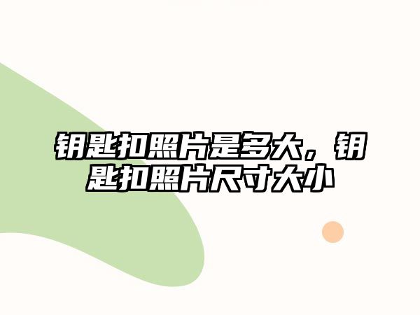 鑰匙扣照片是多大，鑰匙扣照片尺寸大小