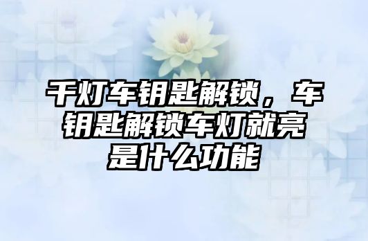 千燈車鑰匙解鎖，車鑰匙解鎖車燈就亮是什么功能