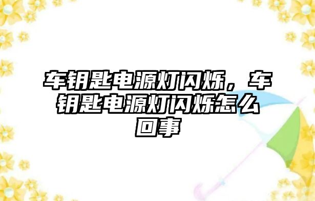 車鑰匙電源燈閃爍，車鑰匙電源燈閃爍怎么回事