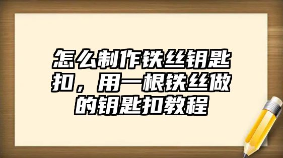 怎么制作鐵絲鑰匙扣，用一根鐵絲做的鑰匙扣教程