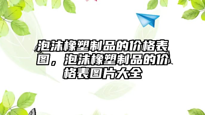 泡沫橡塑制品的價格表圖，泡沫橡塑制品的價格表圖片大全